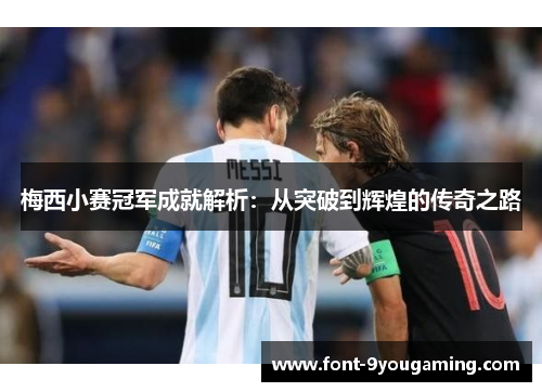 梅西小赛冠军成就解析：从突破到辉煌的传奇之路