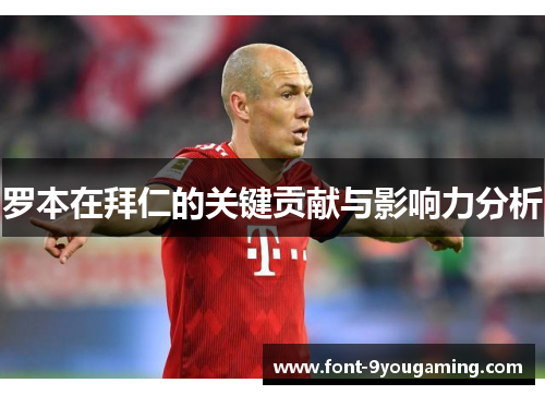 罗本在拜仁的关键贡献与影响力分析