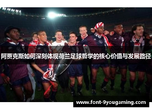 阿贾克斯如何深刻体现荷兰足球哲学的核心价值与发展路径 阿贾克斯如何深刻体现荷兰足球哲学的核心价值与发展路径