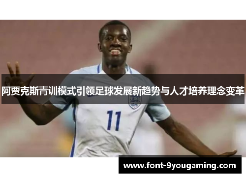 阿贾克斯青训模式引领足球发展新趋势与人才培养理念变革