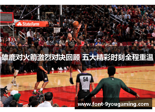 雄鹿对火箭激烈对决回顾 五大精彩时刻全程重温 雄鹿对火箭激烈对决回顾 五大精彩时刻全程重温