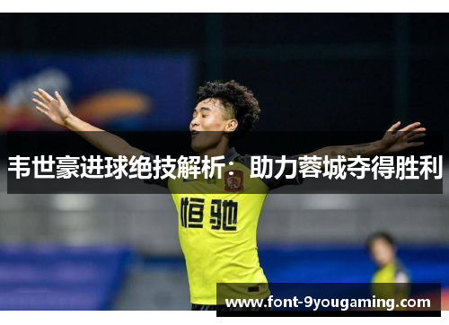 韦世豪进球绝技解析:助力蓉城夺得胜利 韦世豪进球绝技解析:助力蓉城夺得胜利
