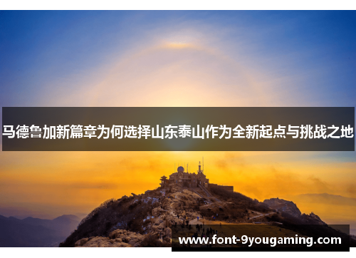 马德鲁加新篇章为何选择山东泰山作为全新起点与挑战之地 马德鲁加新篇章为何选择山东泰山作为全新起点与挑战之地