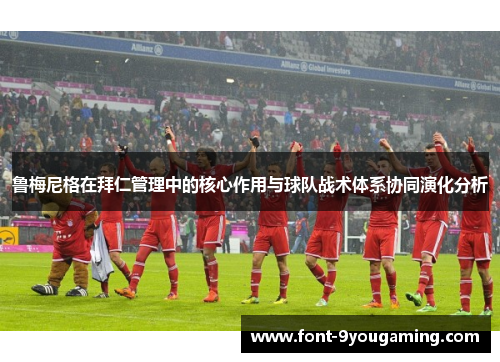 鲁梅尼格在拜仁管理中的核心作用与球队战术体系协同演化分析