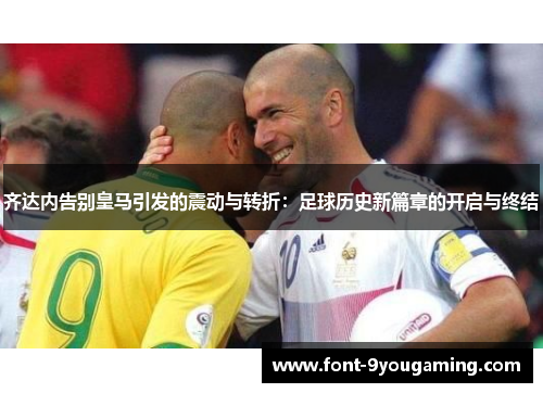 齐达内告别皇马引发的震动与转折:足球历史新篇章的开启与终结 齐达内告别皇马引发的震动与转折:足球历史新篇章的开启与终结