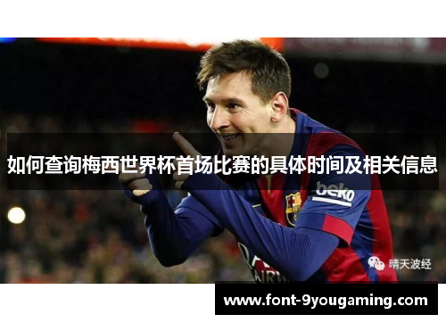 如何查询梅西世界杯首场比赛的具体时间及相关信息