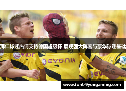 拜仁球迷热情支持德国超级杯 展现强大阵容与豪华球迷基础