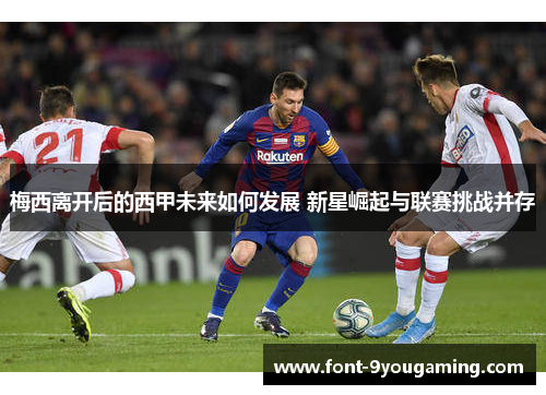梅西离开后的西甲未来如何发展 新星崛起与联赛挑战并存